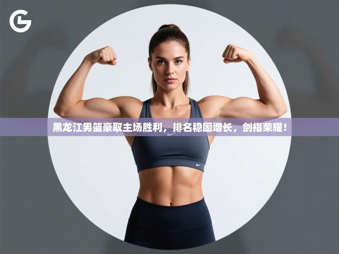 黑龙江男篮豪取主场胜利,排名稳固增长,剑指荣耀! 第2张