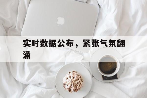 开云体育网页版-实时数据公布，紧张气氛翻涌的简单介绍